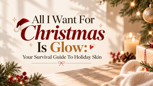 All I Want For Christmas Is Glow: Your Survival Guide To Holiday Skin