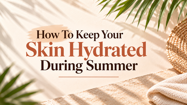 How To Keep Your Skin Hydrated During Summer